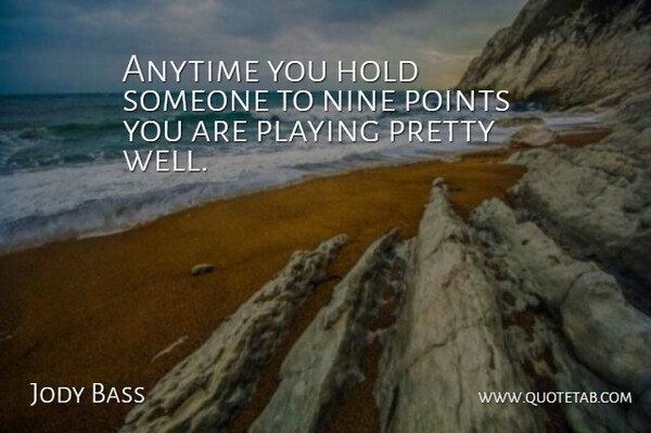 Jody Bass Quote About Anytime, Hold, Nine, Playing, Points: Anytime You Hold Someone To...