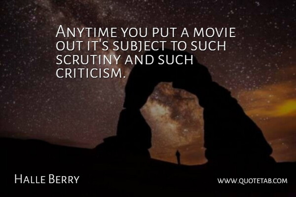 Halle Berry Quote About Criticism, Scrutiny, Subjects: Anytime You Put A Movie...