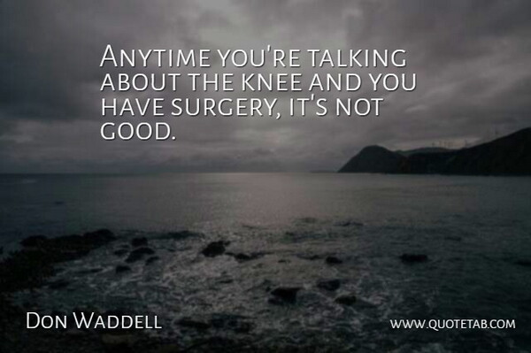 Don Waddell Quote About Anytime, Knee, Talking: Anytime Youre Talking About The...