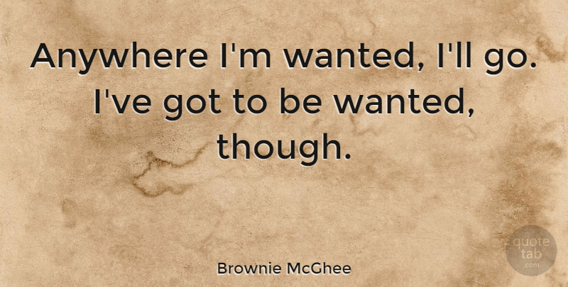 Brownie McGhee Quote About Wanted: Anywhere Im Wanted Ill Go...