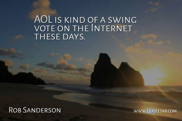 Rob Sanderson Quote About Aol, Internet, Swing, Vote: Aol Is Kind Of A...