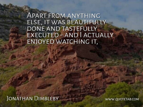 Jonathan Dimbleby Quote About Apart, Enjoyed, Watching: Apart From Anything Else It...
