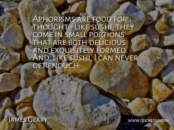 James Geary Quote About Both, Delicious, Food, Portions: Aphorisms Are Food For Thought...