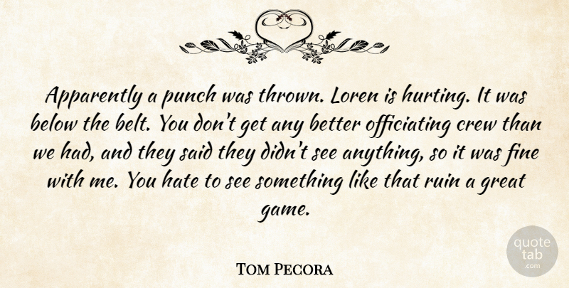 Tom Pecora Quote About Apparently, Below, Crew, Fine, Great: Apparently A Punch Was Thrown...