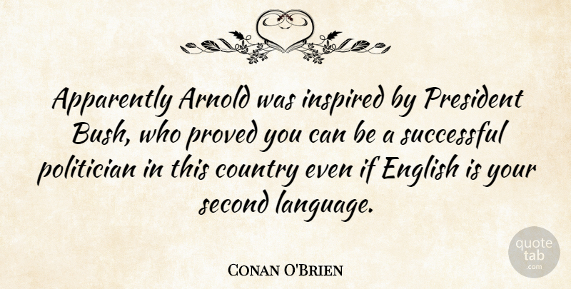Conan O'Brien Quote About Country, Successful, President: Apparently Arnold Was Inspired By...