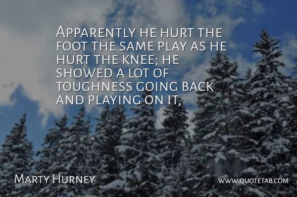 Marty Hurney Quote About Apparently, Foot, Hurt, Playing, Toughness: Apparently He Hurt The Foot...