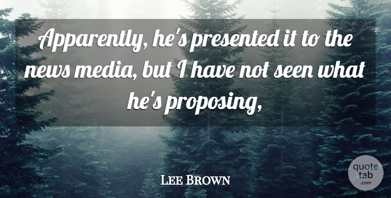 Lee Brown Quote About News, Presented, Seen: Apparently Hes Presented It To...
