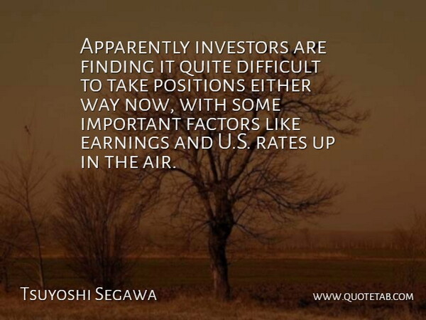 Tsuyoshi Segawa Quote About Apparently, Difficult, Earnings, Either, Factors: Apparently Investors Are Finding It...
