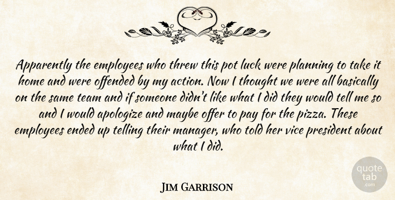 Jim Garrison Quote About Action, Apologize, Apparently, Basically, Employees: Apparently The Employees Who Threw...