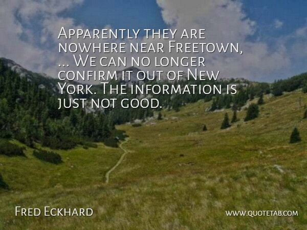 Fred Eckhard Quote About Apparently, Confirm, Information, Longer, Near: Apparently They Are Nowhere Near...