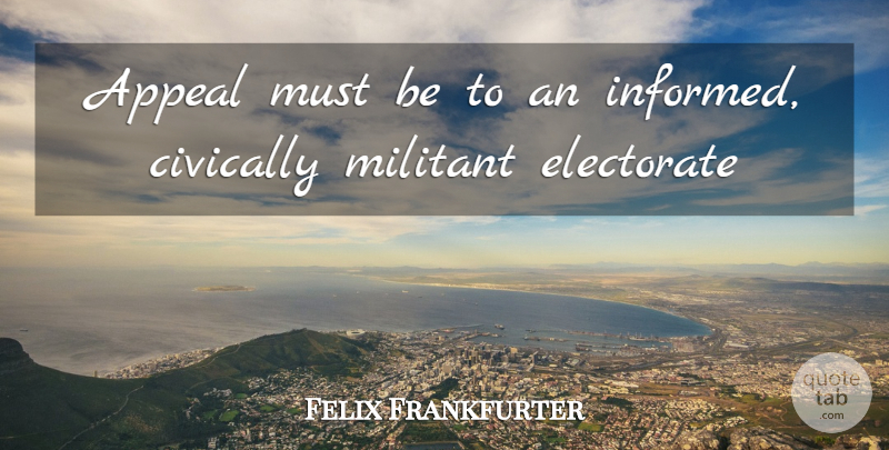 Felix Frankfurter Quote About Appeals, Electorate, Militant: Appeal Must Be To An...