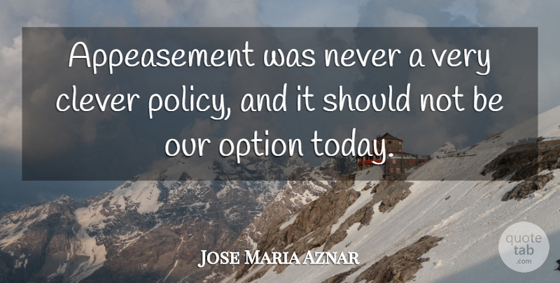 Jose Maria Aznar Quote About Clever, Today, Should: Appeasement Was Never A Very...