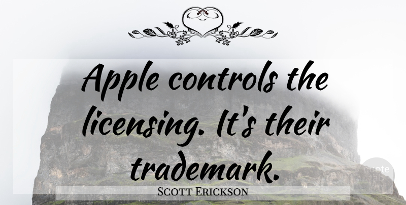 Scott Erickson Quote About Apples, Trademarks, Licensing: Apple Controls The Licensing Its...