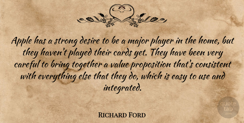 Richard Ford Quote About Apple, Bring, Cards, Careful, Consistent: Apple Has A Strong Desire...