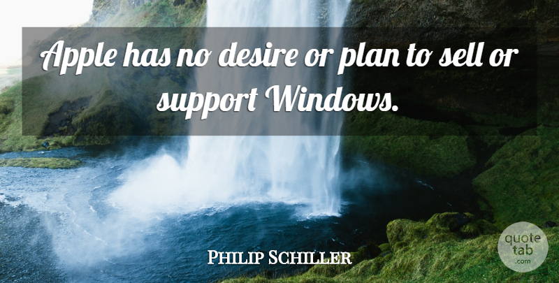 Philip Schiller Quote About Apple, Desire, Plan, Sell, Support: Apple Has No Desire Or...