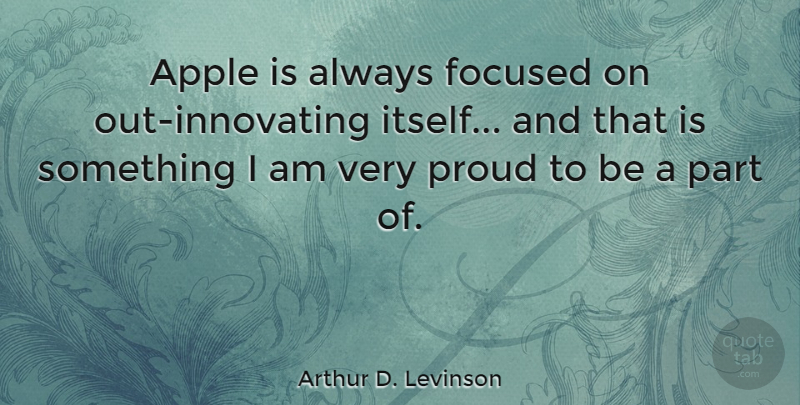 Arthur D. Levinson Quote About Apples, Proud, Focused: Apple Is Always Focused On...