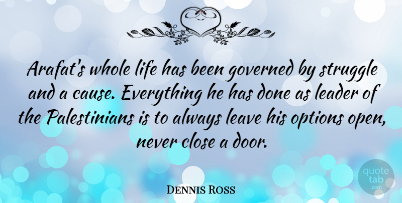 Dennis Ross Quote About Close, Governed, Leave, Life, Options: Arafats Whole Life Has Been...