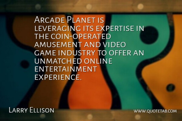 Larry Ellison Quote About Amusement, Arcade, Entertainment, Expertise, Game: Arcade Planet Is Leveraging Its...