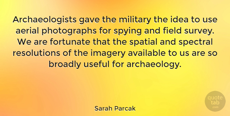 Sarah Parcak Quote About Available, Field, Fortunate, Gave, Imagery: Archaeologists Gave The Military The...