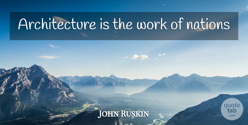 John Ruskin Quote About Architecture, Nations: Architecture Is The Work Of...