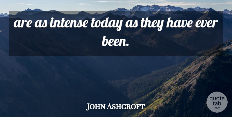 John Ashcroft Quote About Intense, Today: Are As Intense Today As...