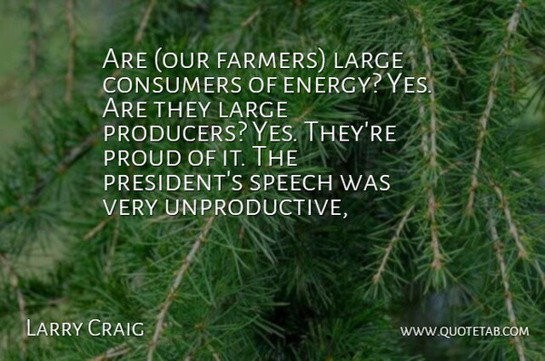 Larry Craig Quote About Consumers, Energy, Large, Proud, Speech: Are Our Farmers Large Consumers...