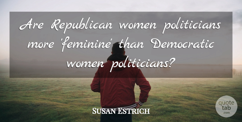Susan Estrich Quote About Democratic, Republican, Women: Are Republican Women Politicians More...