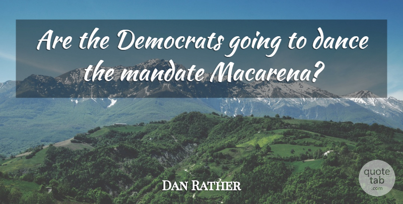 Dan Rather Quote About Dance, Politics, Democrat: Are The Democrats Going To...