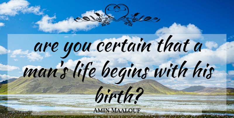 Amin Maalouf Quote About Men, Birth, Certain: Are You Certain That A...
