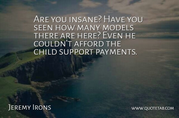 Jeremy Irons Quote About Afford, Child, Models, Seen, Support: Are You Insane Have You...