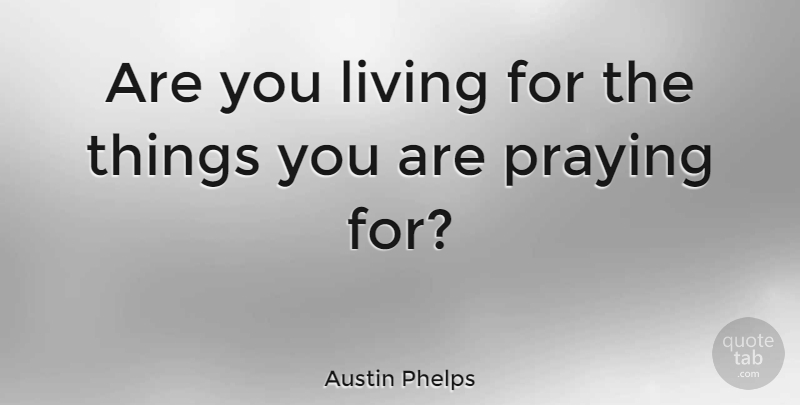 Austin Phelps Quote About Prayer, Praying: Are You Living For The...