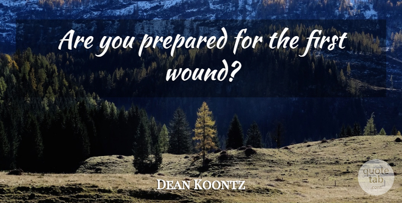 Dean Koontz Quote About Firsts, Prepared, Wounds: Are You Prepared For The...
