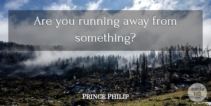 Prince Philip Quote About Running, Classic, Running Away: Are You Running Away From...
