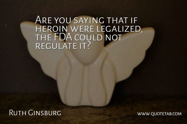Ruth Ginsburg Quote About Fda, Regulate, Saying: Are You Saying That If...