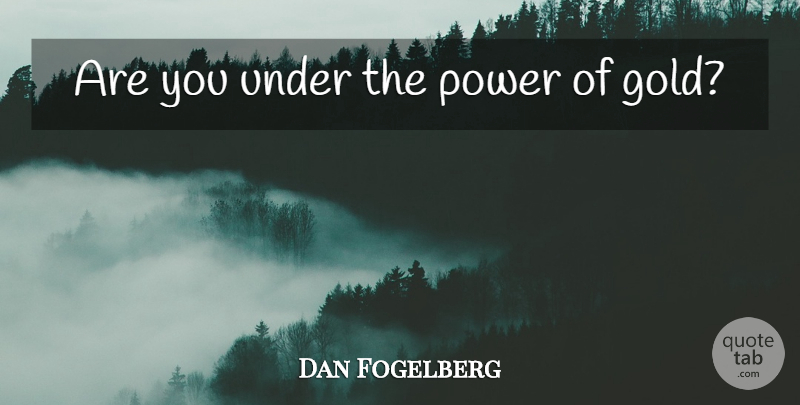 Dan Fogelberg Quote About Philosophy, Gold: Are You Under The Power...