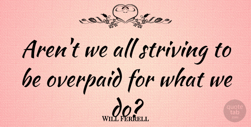 Will Ferrell Quote About Strive: Arent We All Striving To...
