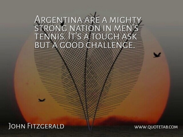 John Fitzgerald Quote About Argentina, Ask, Good, Mighty, Nation: Argentina Are A Mighty Strong...