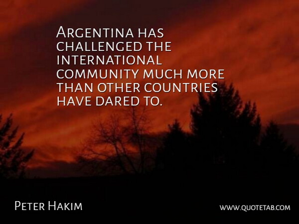 Peter Hakim Quote About Argentina, Challenged, Community, Countries, Dared: Argentina Has Challenged The International...