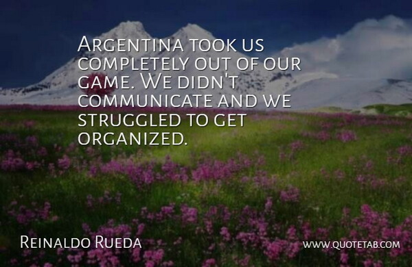 Reinaldo Rueda Quote About Argentina, Struggled, Took: Argentina Took Us Completely Out...