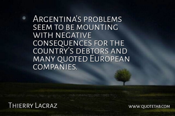 Thierry Lacraz Quote About Consequences, Debtors, European, Mounting, Negative: Argentinas Problems Seem To Be...