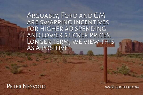 Peter Nesvold Quote About Ad, Ford, Gm, Higher, Incentives: Arguably Ford And Gm Are...