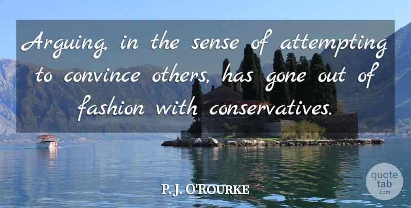 P. J. O'Rourke Quote About Attempting, Convince, Gone: Arguing In The Sense Of...