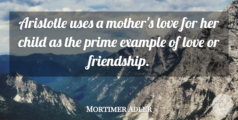 Mortimer Adler Quote About Mother, Children, Use: Aristotle Uses A Mothers Love...
