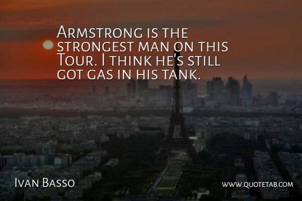 Ivan Basso Quote About Armstrong, Gas, Man, Strongest: Armstrong Is The Strongest Man...
