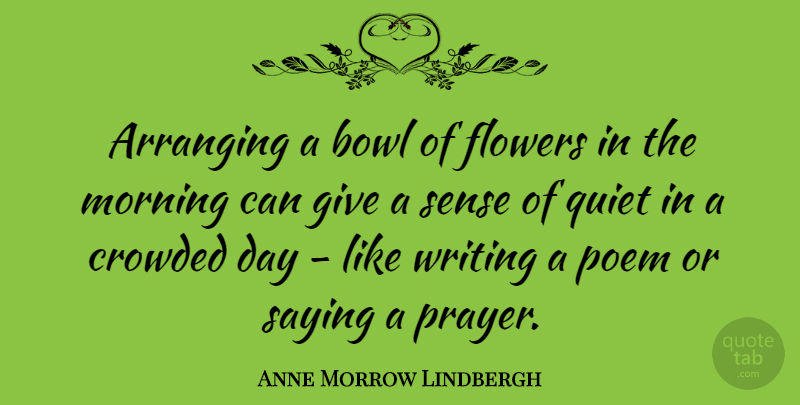 Anne Morrow Lindbergh Quote About Morning, Prayer, Flower: Arranging A Bowl Of Flowers...