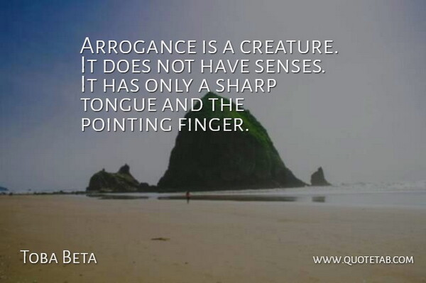 Toba Beta Quote About Arrogance, Pointing, Sharp, Tongue: Arrogance Is A Creature It...