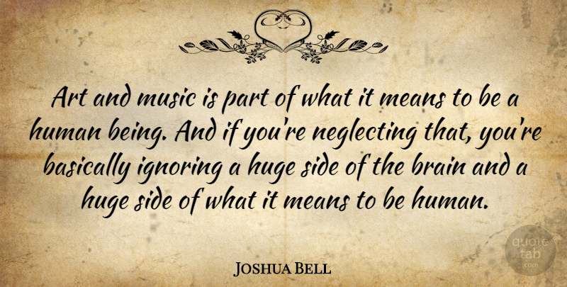 Joshua Bell Quote About Art, Basically, Huge, Human, Ignoring: Art And Music Is Part...