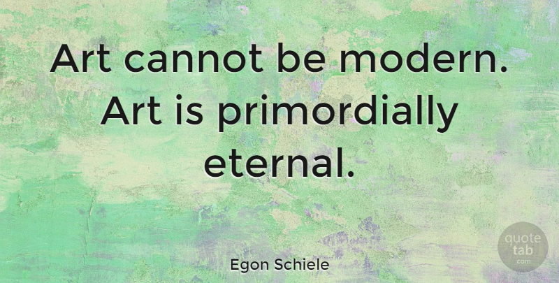 Egon Schiele Quote About Art, Modern, Eternal: Art Cannot Be Modern Art...