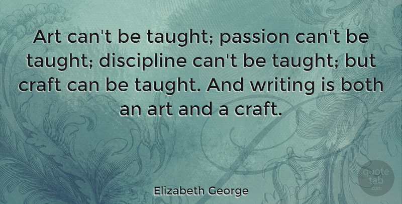 Elizabeth George Quote About Art, Both, Craft: Art Cant Be Taught Passion...