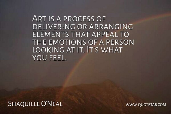 Shaquille O'Neal Quote About Appeal, Arranging, Art, Delivering, Elements: Art Is A Process Of...